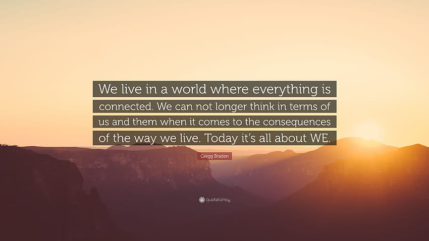 Gregg Braden Cytaty: „Żyjemy w świecie, w którym wszystko jest ze sobą połączone. Nie możemy już myśleć w kategoriach nas i ich, jeśli chodzi o c...” Tapeta HD