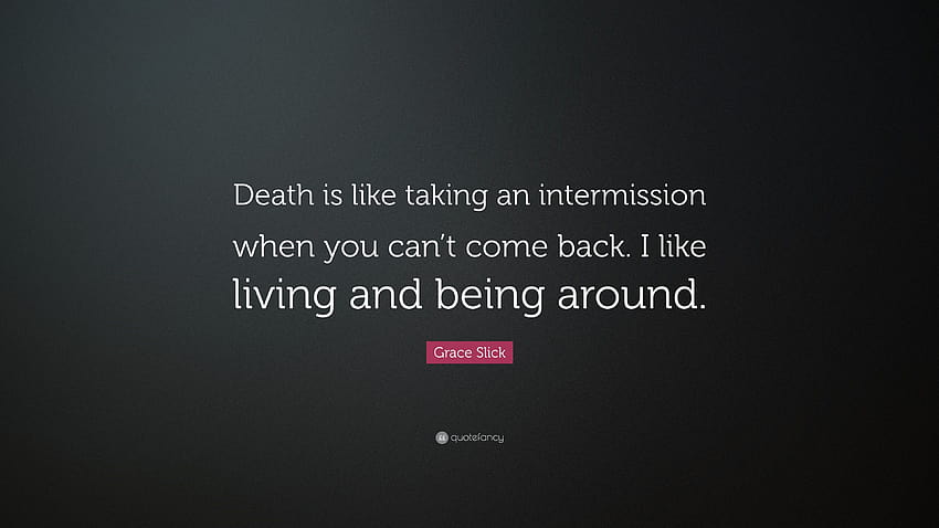 Grace Slick Quote: “Death is like taking an intermission when you can't ...
