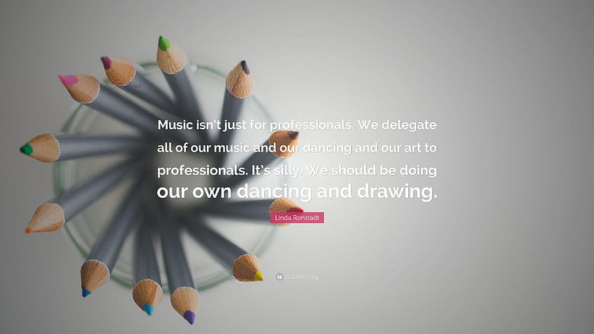 Linda Ronstadt Cytaty: „Muzyka nie jest tylko dla profesjonalistów. Powierzamy całą naszą muzykę, taniec i sztukę profesjonalistom. To paradoks...” Tapeta HD