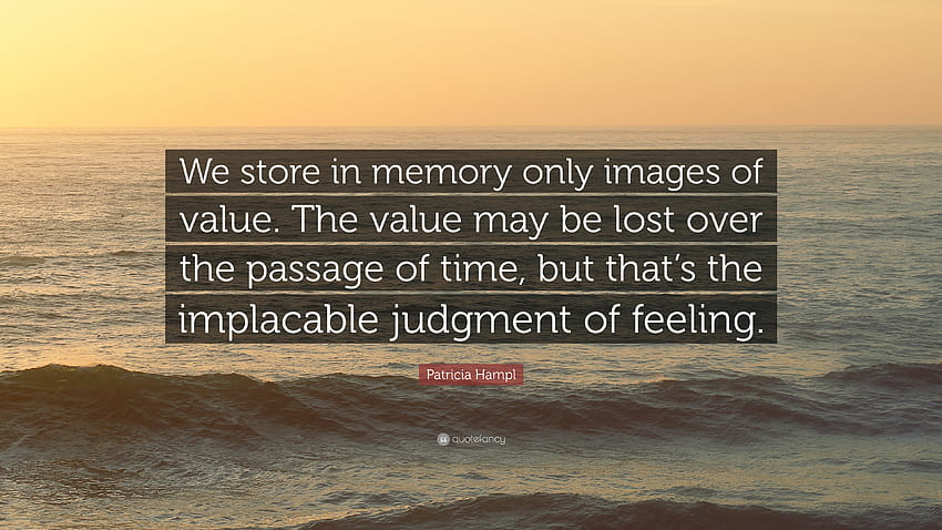 Patricia Hampl Quote: “We store in memory only of value. The value may be lost over the passage of time, but that's the implacable judgm...” HD wallpaper