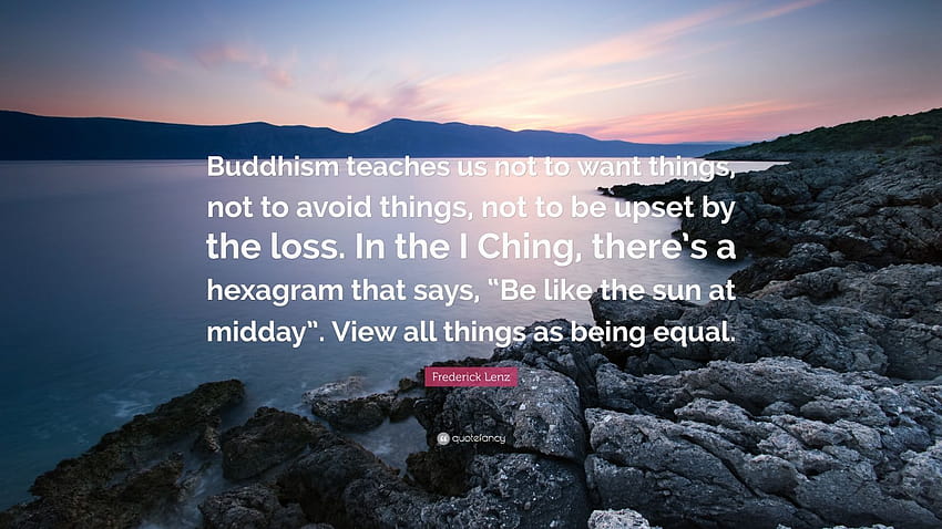 Frederick Lenz Cytaty: Buddyzm uczy nas, abyśmy niczego nie chcieli, nie unikali, nie zamartwiali się stratą. W I Ching jest heksa…” Tapeta HD