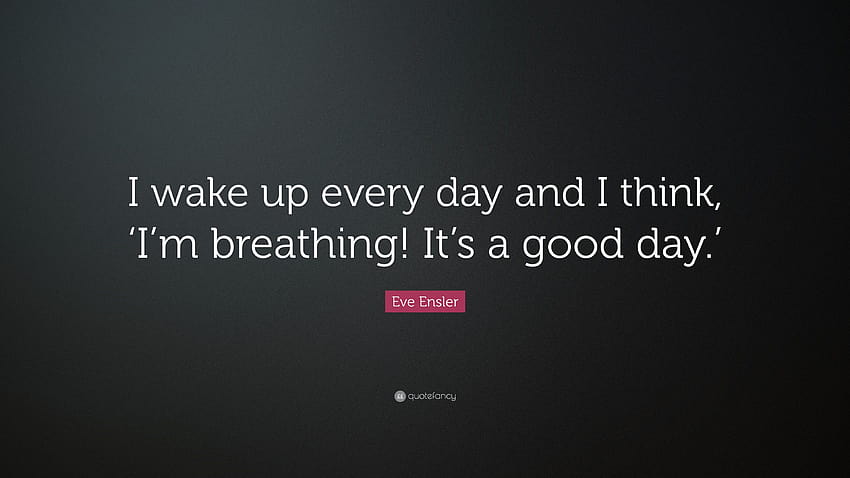 Eve Ensler Quote: “I wake up every day and I think, 'I'm breathing! It's a HD wallpaper