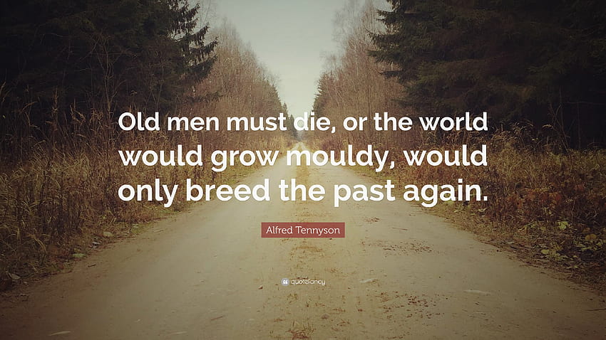 Zitat von Alfred Tennyson: „Alte Männer müssen sterben, sonst würde die Welt schimmeln, sich nur fortpflanzen, alle Menschen müssen sterben.“ HD-Hintergrundbild