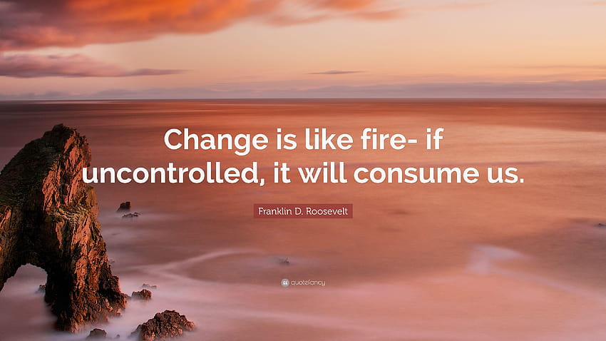 Franklin D. Roosevelt Quote: “Change is like fire, uncontrolled HD wallpaper