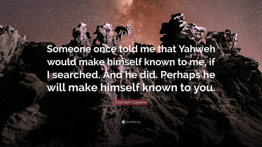 Connilyn Cossette kutipan: “Seseorang pernah mengatakan kepada saya bahwa Yahweh akan membuat dirinya dikenal oleh saya, jika saya mencari. Dan dia melakukannya. Mungkin dia akan membuat dirinya sendiri ...