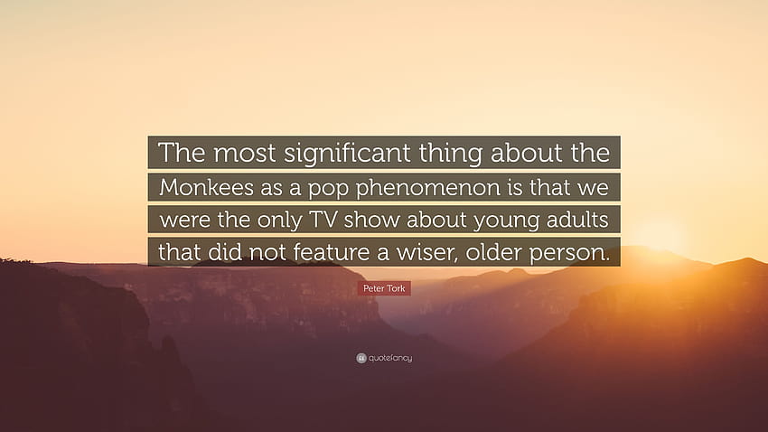Peter Tork Zitat: „Das Wichtigste an den Monkees als Pop-Phänomen ist, dass wir die einzige TV-Show über junge Erwachsene waren, die …“ HD-Hintergrundbild