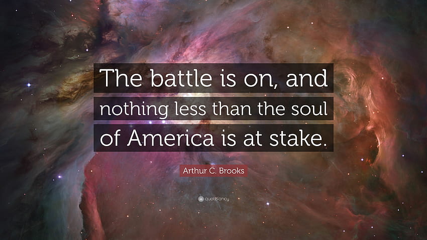 Arthur C. Brooks Quote: “The battle is on, and nothing less than the soul of America HD wallpaper