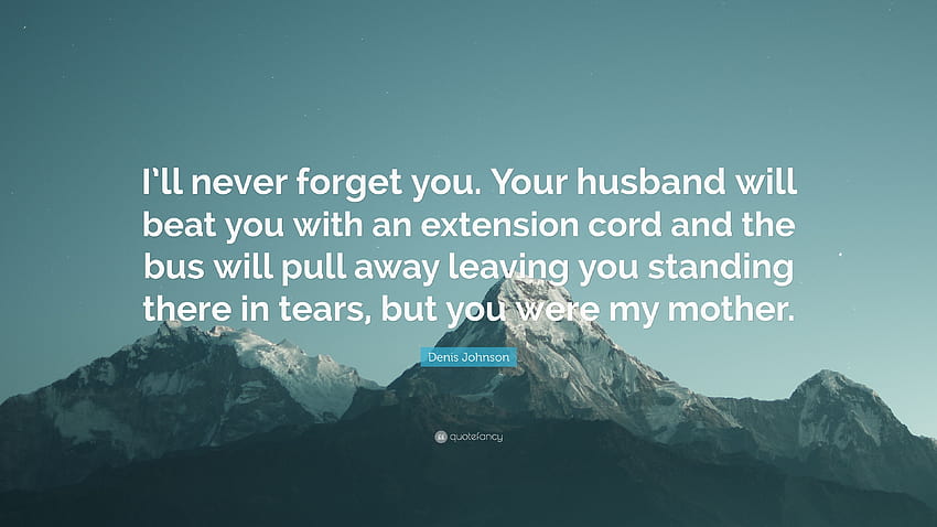 Denis Johnson 명언: “나는 당신을 절대 잊지 않을 것입니다. 당신의 남편은 당신을 연장 코드로 때리고 버스는 당신을 남겨두고 떠날 것입니다...”, 나는 당신을 결코 잊지 않을 것입니다. HD 월페이퍼