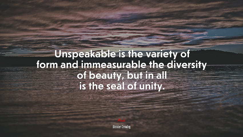 674158 Unspeakable is the variety of form and immeasurable the diversity of beauty, but in all is the seal of unity. HD wallpaper