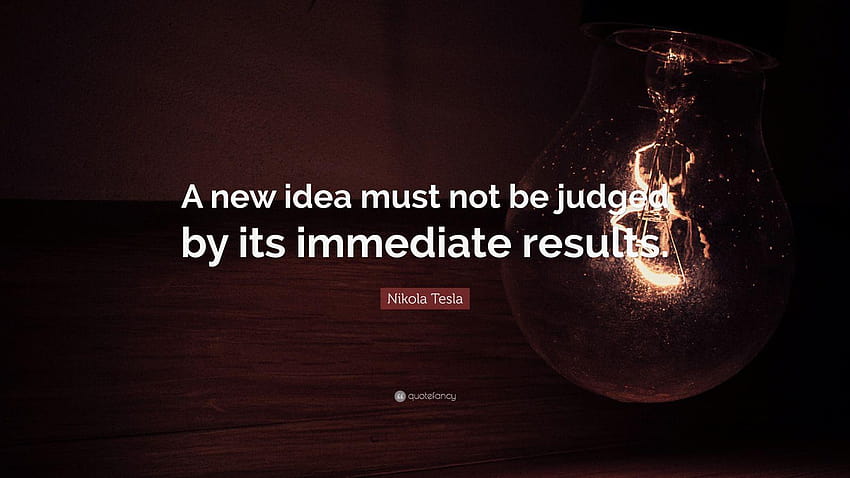 Nikola Tesla Quote: “A new idea must not be judged by its immediate, new thought HD wallpaper