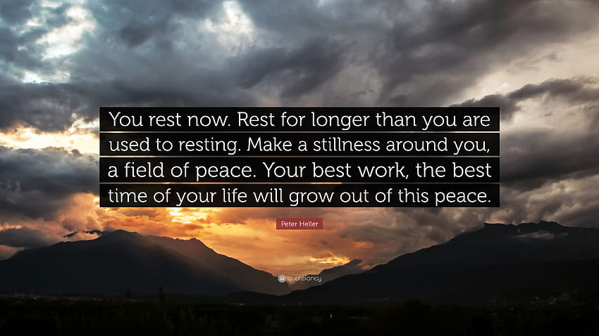 Peter Heller Quote: “You rest now. Rest for longer than you are used to resting. Make a stillness around you, a field of peace. Your best wor...”, time to rest HD wallpaper