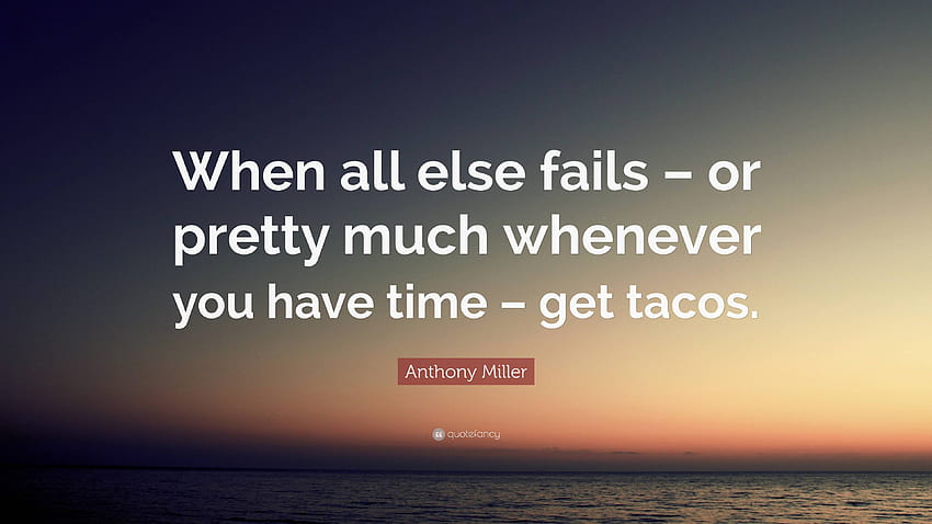 Anthony Miller Quote: “When all else fails – or pretty much whenever you have time – get tacos.” HD wallpaper