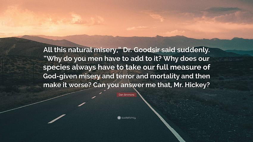 Dan Simmons Quote: “All this natural misery,” Dr. Goodsir said suddenly. “Why do you men have to add to it? Why does our species always have...” HD wallpaper