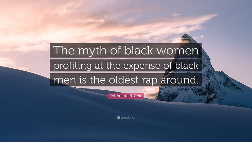 Цитат на Джонета Б. Коул: „Митът за черните жени, които печелят за сметка на чернокожите мъже, е най-старият рап на света.“ HD тапет