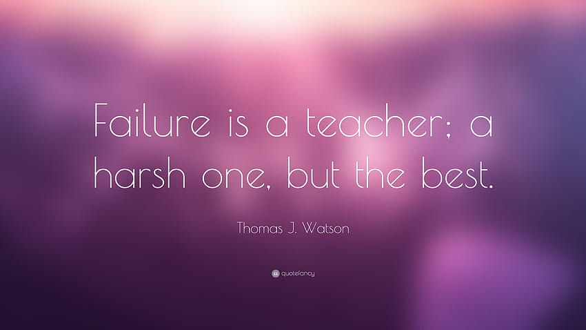 Thomas J. Watson Quote: “Failure is a teacher; a harsh one, but the HD ...