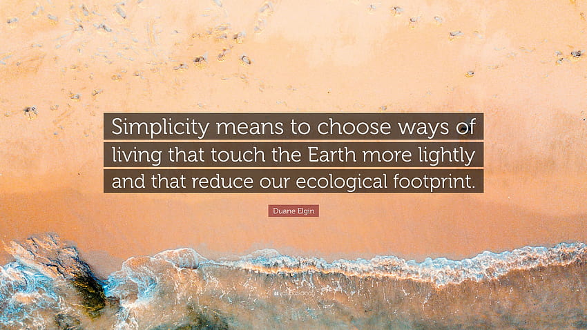 Duane Elgin Quote: “Simplicity means to choose ways of living that, ecological footprint HD wallpaper