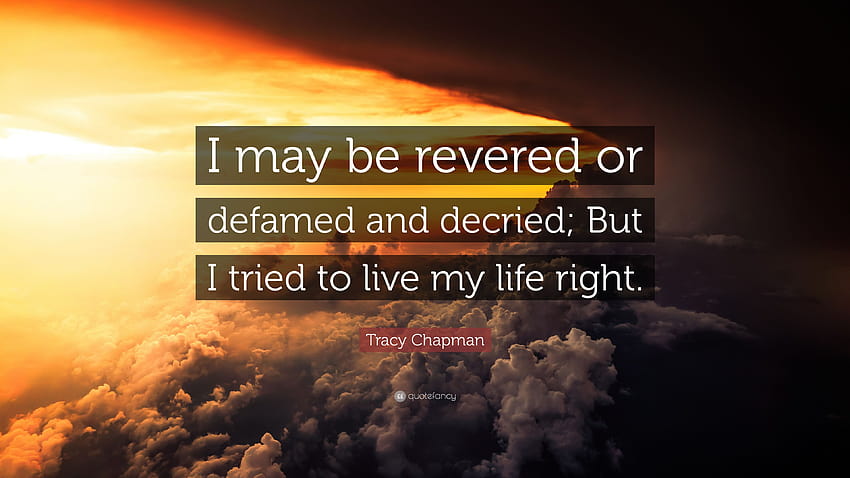 Tracy Chapman Quote: “I may be revered or defamed and decried; But I tried to live my life right.” HD wallpaper