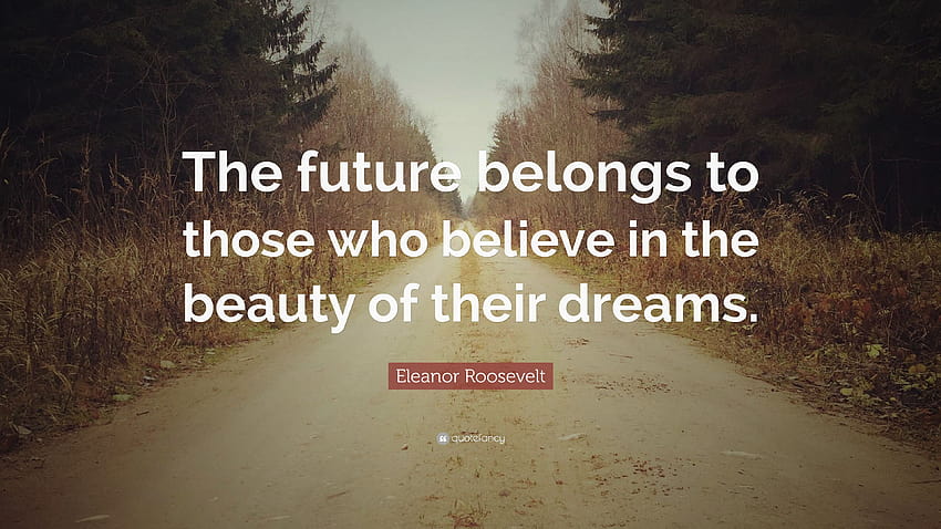 Cita de Eleanor Roosevelt: “El futuro pertenece a aquellos que creen, soñando belleza fondo de pantalla