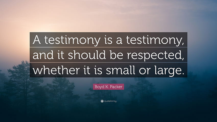 Boyd K. Packer Quote: “A testimony is a testimony, and it should be respected, whether it is small or large.” HD wallpaper