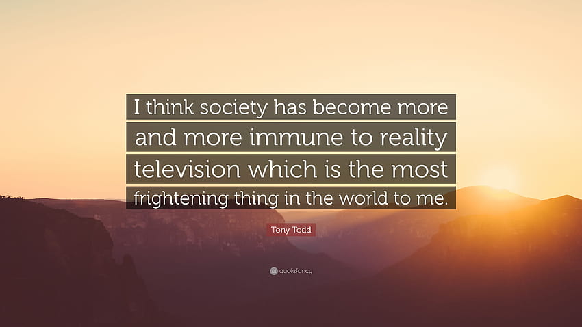 Цитат на Тони Тод: „Мисля, че обществото става все по-имунизирано срещу риалити телевизията, което е най-страшното нещо на света...“ HD тапет