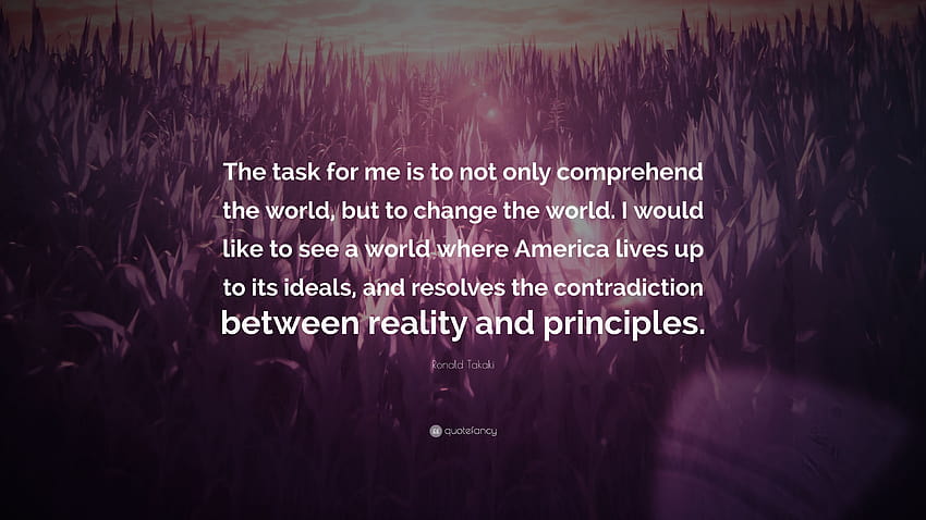 Ronald Takaki Quote: “The task for me is to not only comprehend the world, but to change the world. I would like to see a world where America ...” HD wallpaper