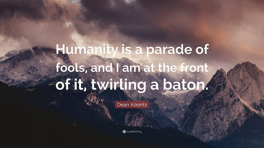 Dean Koontz Quote: “Humanity is a parade of fools, and I am at the, baton twirling HD wallpaper