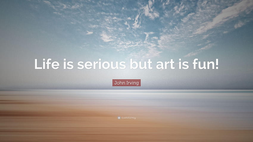 John Irving Quote: “Life is serious but art is fun!”, life is fun HD wallpaper
