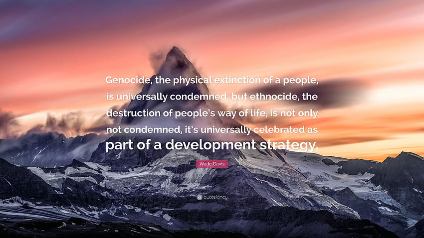 Wade Davis Quote: “Genocide, the physical extinction of a people HD wallpaper