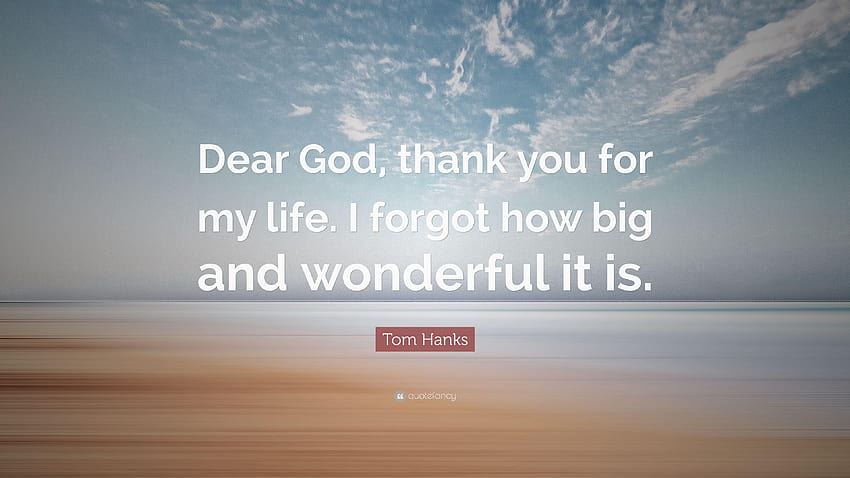 Tom Hanks Quote: “Dear God, thank you for my life. I forgot how big HD wallpaper