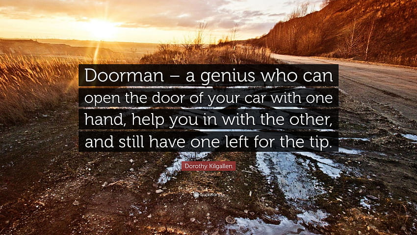 Dorothy Kilgallen Quote: “Doorman – a genius who can open the door of your car with one hand, help you in with the other, and still have one left ...”, the doorman HD wallpaper