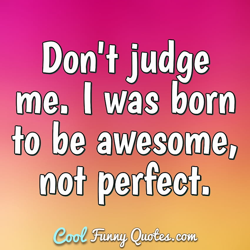 Don't judge me. I was born to be awesome, not perfect, dont judge me quotes HD phone wallpaper