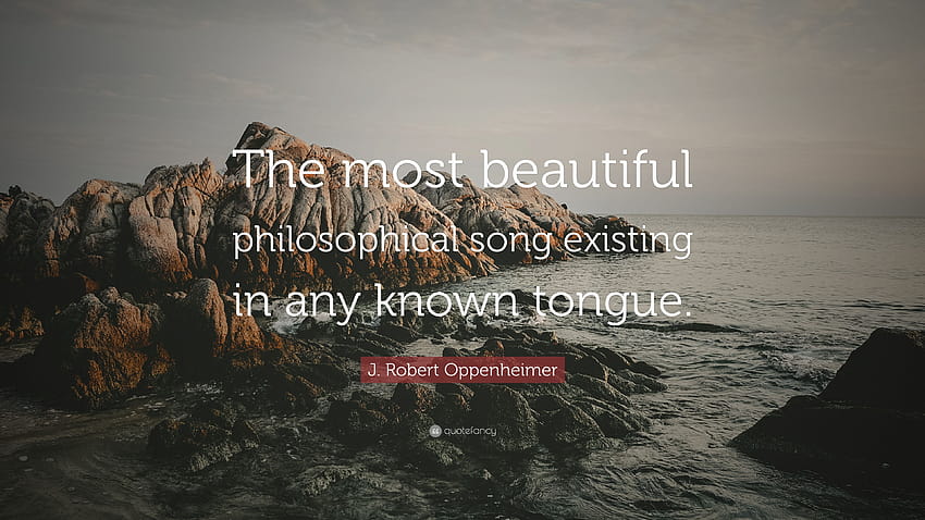 J. Robert Oppenheimer Quote: “The most beautiful philosophical song existing in any known tongue.”, j robert oppenheimer HD wallpaper