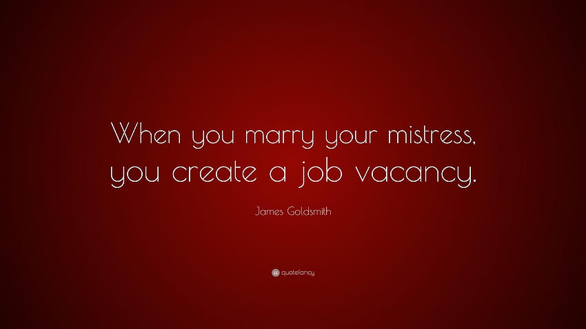 Цитат на Джеймс Голдсмит: „Когато се ожениш за любовницата си, създаваш свободни работни места HD тапет