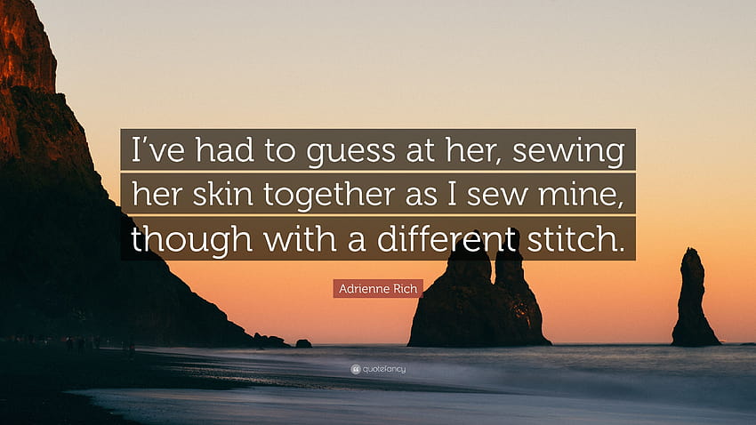 Adrienne Rich Quote: “I've had to guess at her, sewing her skin together as I sew mine, though with a different stitch.” HD wallpaper